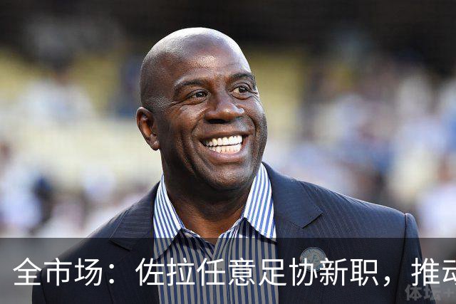 全市场：佐拉任意足协新职，推动意大利青训改革