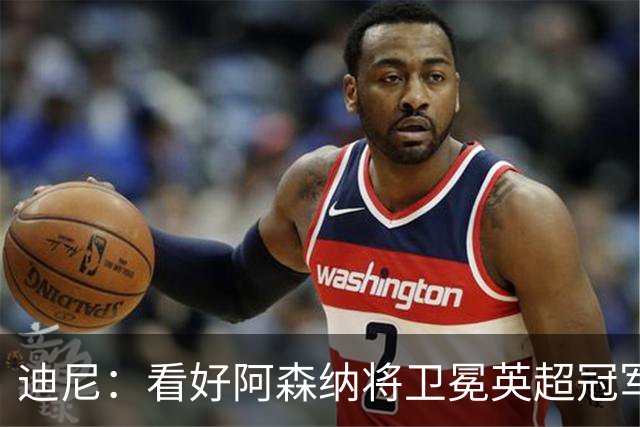 迪尼：看好阿森纳将卫冕英超冠军，曼联可能跌出前四